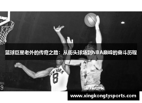 篮球巨星老外的传奇之路：从街头球场到NBA巅峰的奋斗历程